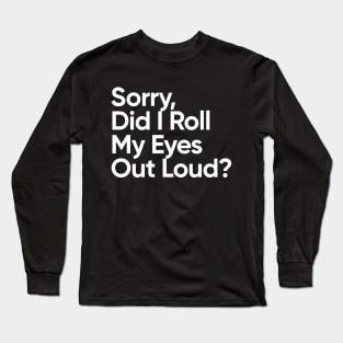 Sorry, Did I Roll My Eyes Out Loud? Long Sleeve T-Shirt